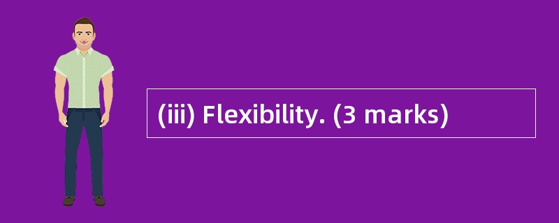 (iii) Flexibility. (3 marks)