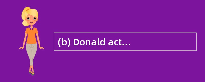 (b) Donald actually decided to operate a