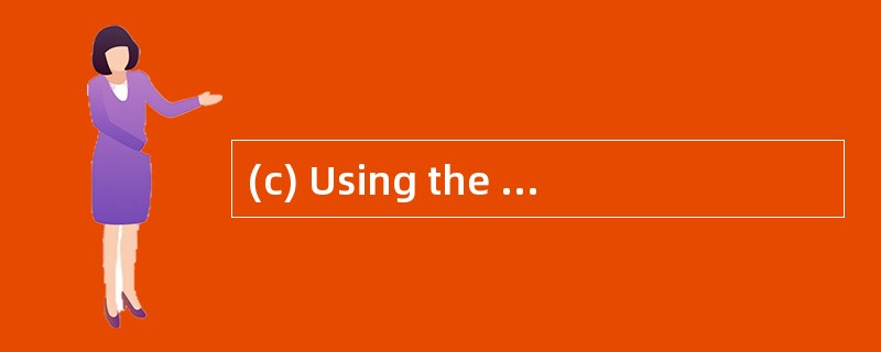 (c) Using the information contained in