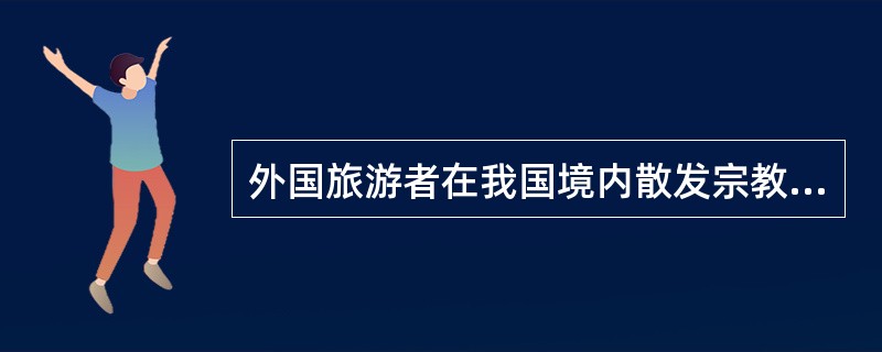 外国旅游者在我国境内散发宗教宣传品时,导游人员应( )。