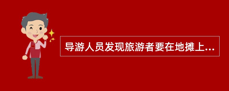 导游人员发现旅游者要在地摊上选购古玩时,应( )。