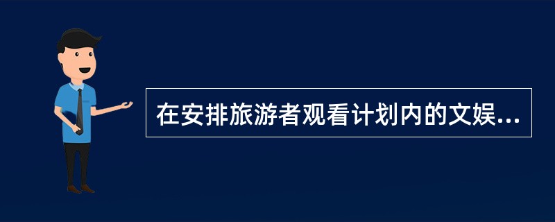 在安排旅游者观看计划内的文娱节目时,地陪的做法正确的是( )。