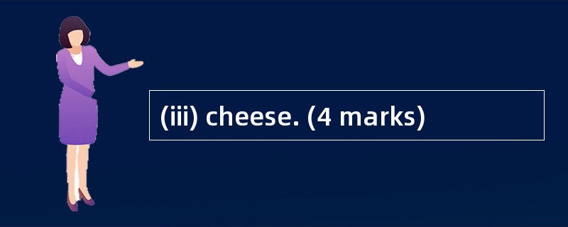 (iii) cheese. (4 marks)