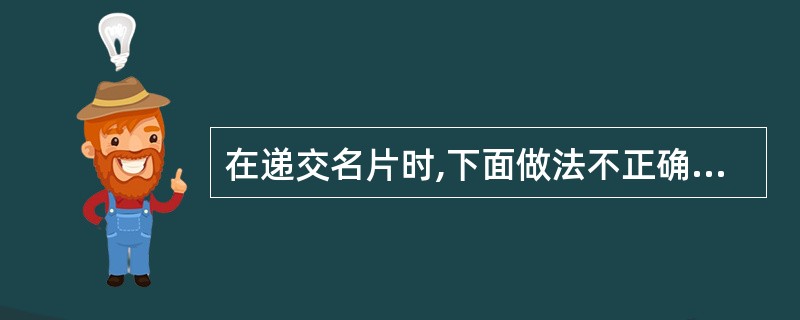 在递交名片时,下面做法不正确的是( )。