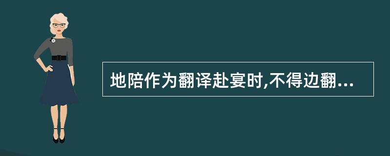 地陪作为翻译赴宴时,不得边翻译边吸烟或吃东西。( )