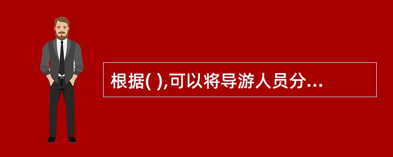 根据( ),可以将导游人员分力初级导游人员、中级导游人员、高级导游人员、特级导游