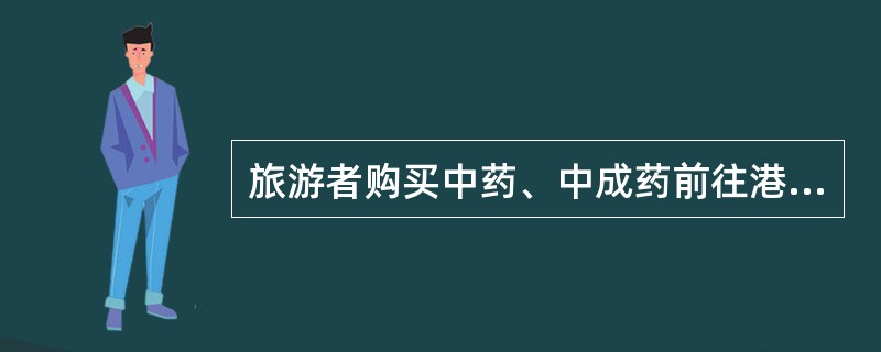 旅游者购买中药、中成药前往港澳地区,总值限为人民币150元。( )