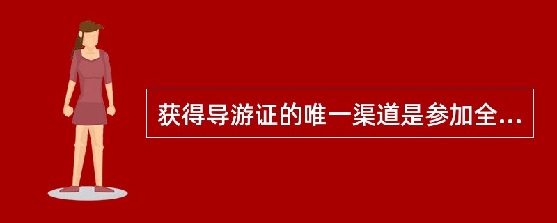 获得导游证的唯一渠道是参加全国导游人员资格证考试。( )