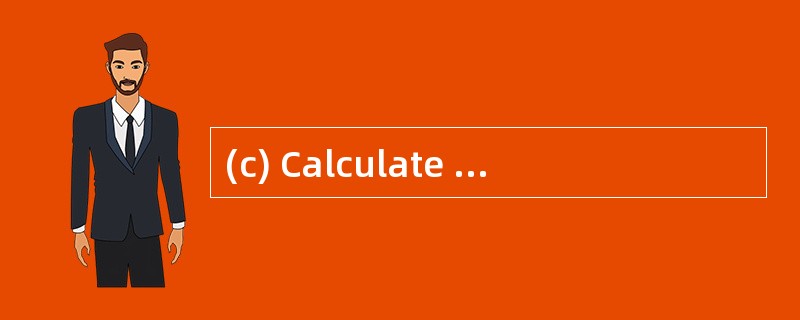 (c) Calculate and explain the amount of