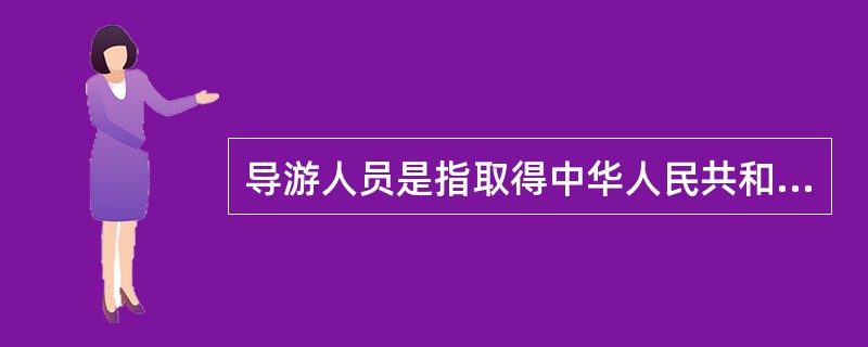 导游人员是指取得中华人民共和国导游证书,接受旅行社委派,为旅游者提供向导、讲解及