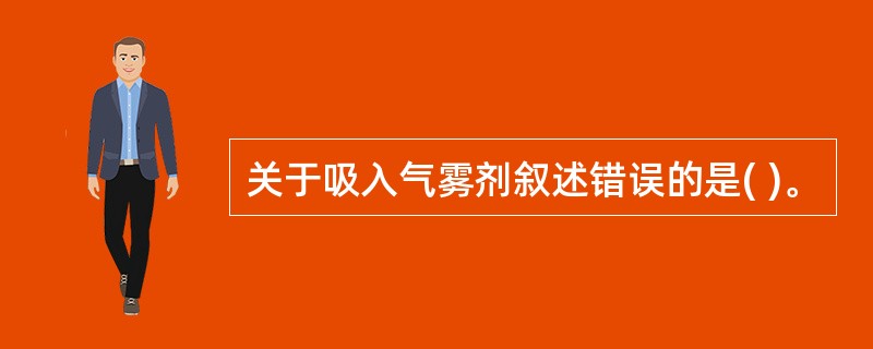 关于吸入气雾剂叙述错误的是( )。