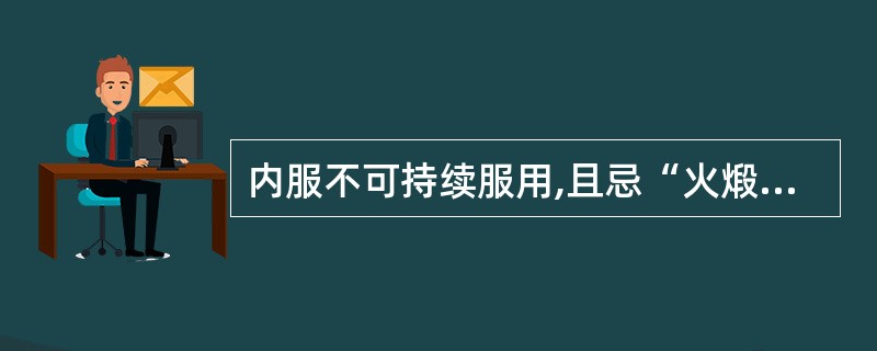 内服不可持续服用,且忌“火煅”的药物是( )。