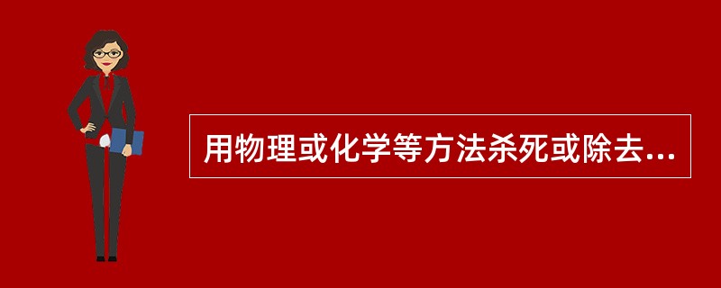 用物理或化学等方法杀死或除去物体上或介质中的所有微生物及芽胞的方法为( )。