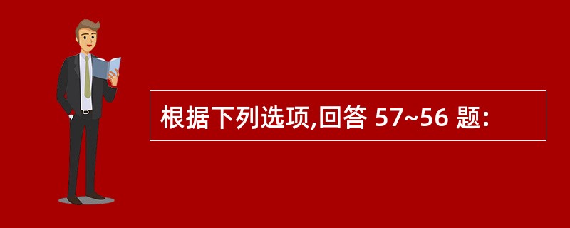 根据下列选项,回答 57~56 题: