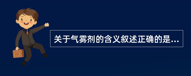 关于气雾剂的含义叙述正确的是( )。