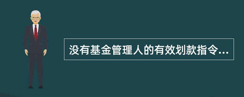 没有基金管理人的有效划款指令,基金托管人不得办理基金名下资金清算。( )