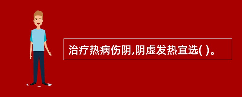 治疗热病伤阴,阴虚发热宜选( )。