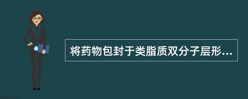 将药物包封于类脂质双分子层形成的薄膜中所制成的超微型球状载体制刹称为( )。