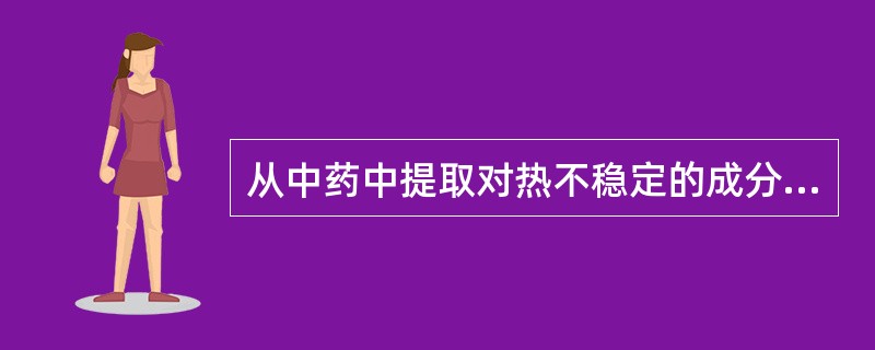 从中药中提取对热不稳定的成分宜选用( )。