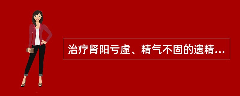 治疗肾阳亏虚、精气不固的遗精滑精,遗尿尿频常用的中药是( )。