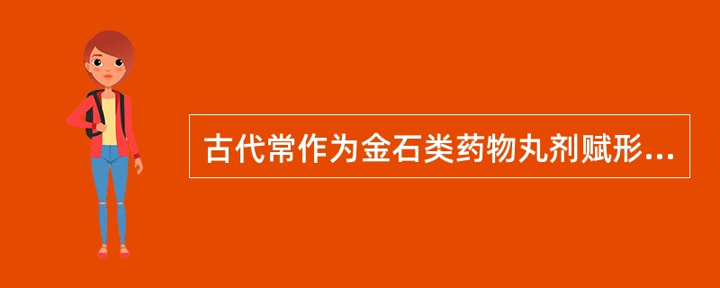 古代常作为金石类药物丸剂赋形剂的药物是( )