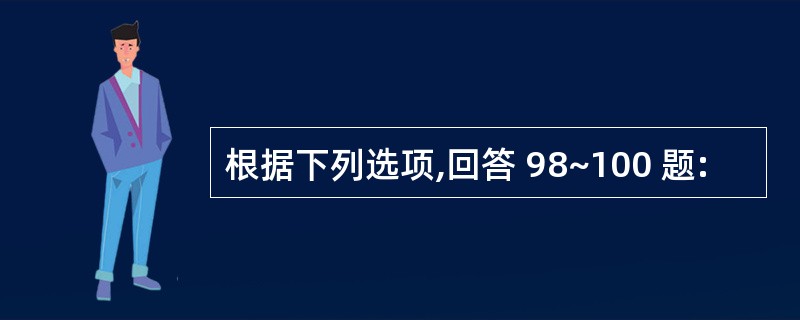 根据下列选项,回答 98~100 题: