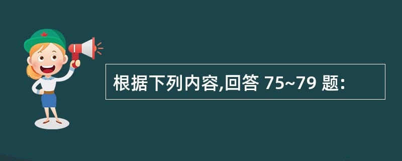 根据下列内容,回答 75~79 题: