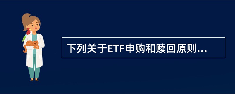 下列关于ETF申购和赎回原则的说法中,正确的是( )。