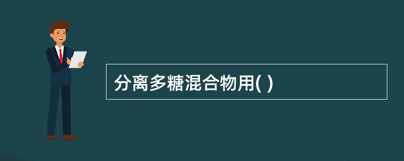 分离多糖混合物用( )