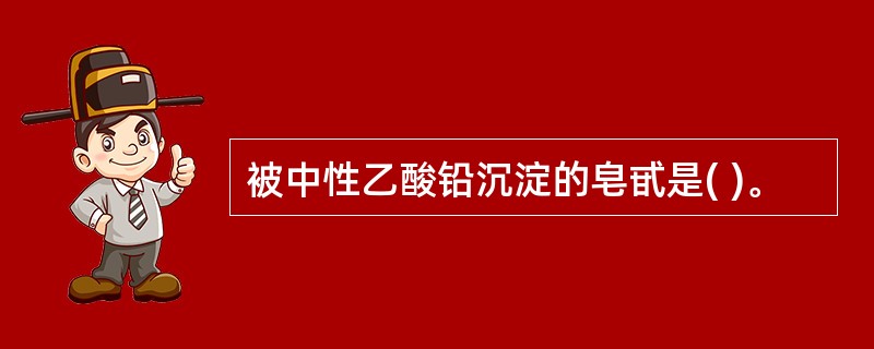 被中性乙酸铅沉淀的皂甙是( )。