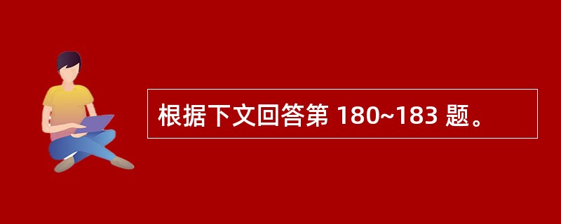 根据下文回答第 180~183 题。