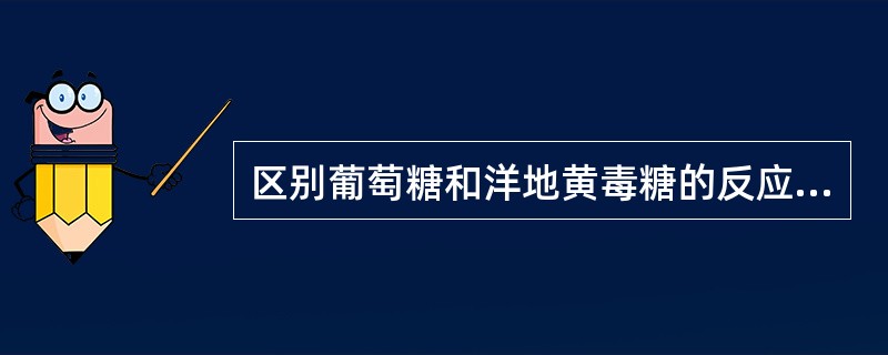 区别葡萄糖和洋地黄毒糖的反应是( )