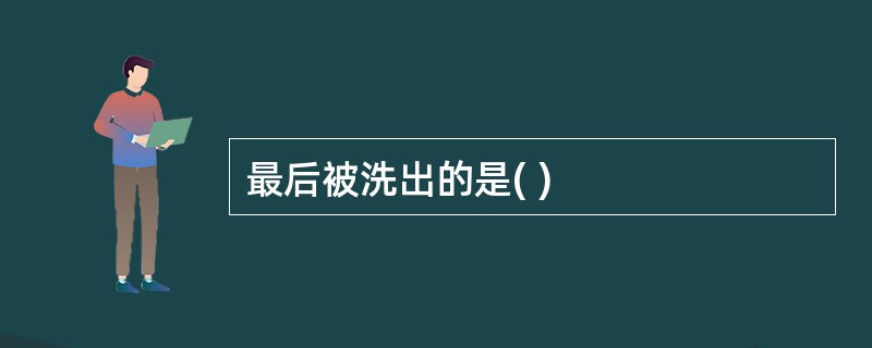 最后被洗出的是( )