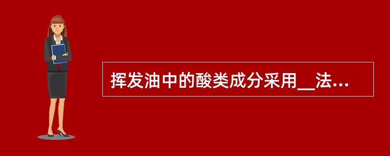 挥发油中的酸类成分采用__法分离( )。