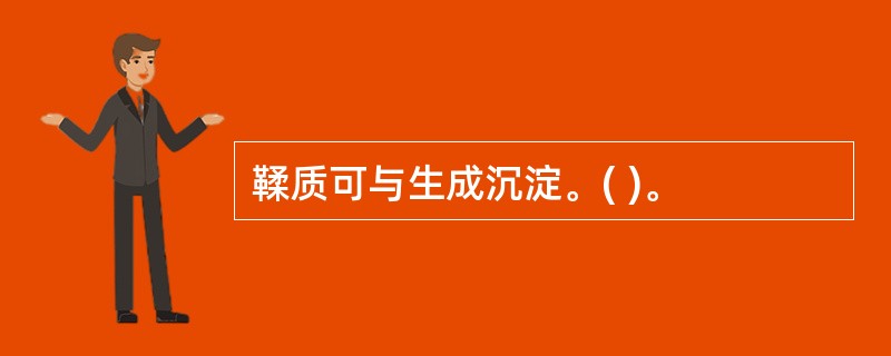 鞣质可与生成沉淀。( )。