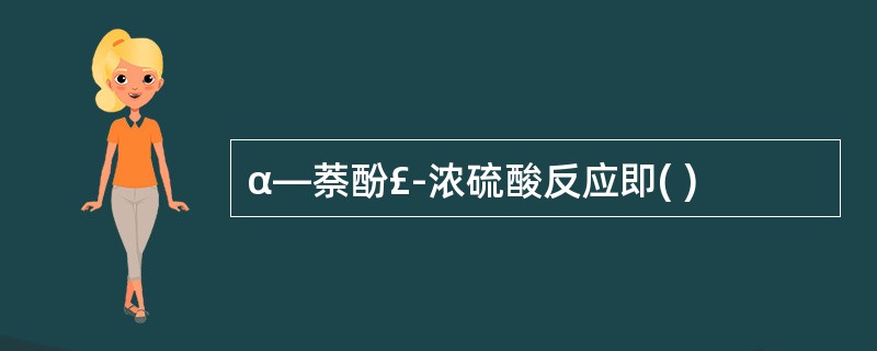 α—萘酚£­浓硫酸反应即( )