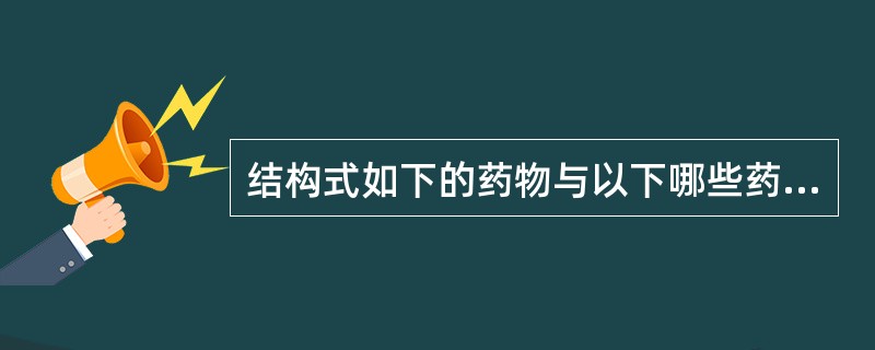 结构式如下的药物与以下哪些药物的临床用途相似( )。