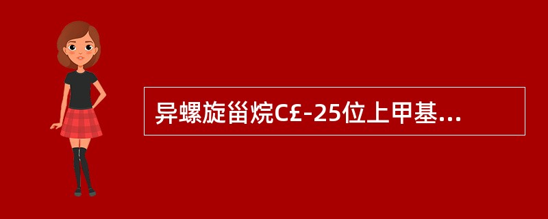 异螺旋甾烷C£­25位上甲基的绝对构型是( )。