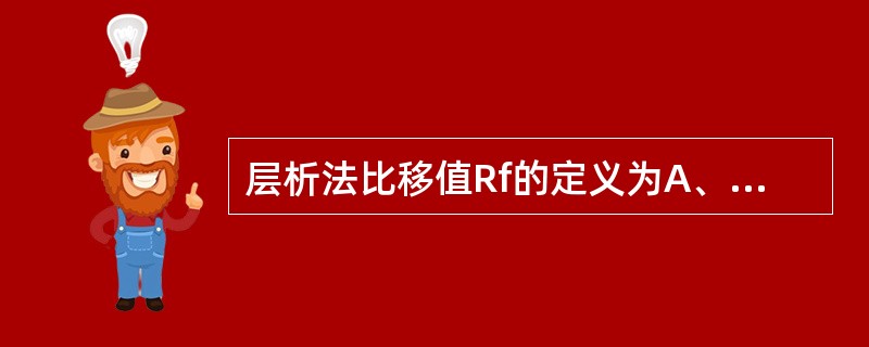 层析法比移值Rf的定义为A、原点到斑点的距离£¯原点到溶剂的距离B、原点到斑点中