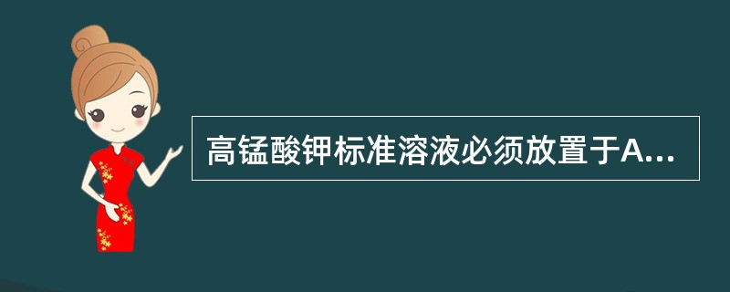 高锰酸钾标准溶液必须放置于A、白色试剂瓶B、白色滴瓶C、棕色试剂瓶D、不分颜色试