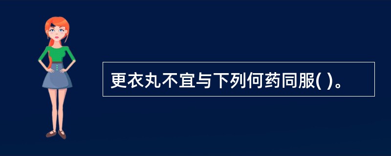 更衣丸不宜与下列何药同服( )。