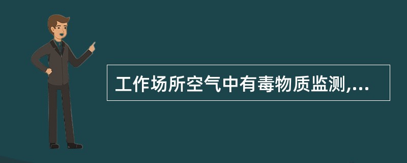 工作场所空气中有毒物质监测,采样体积应满足A、生产方式要求B、测定方法要求C、采