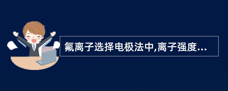 氟离子选择电极法中,离子强度缓冲液的作用为A、维持一定的离子强度B、保持适宜的p