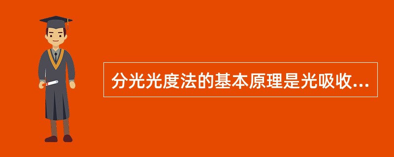 分光光度法的基本原理是光吸收定律,即A、吸光度与液层厚度成正比B、吸光度与液层厚