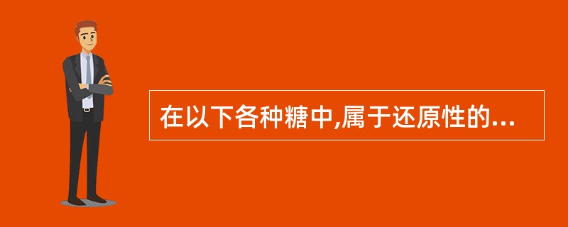 在以下各种糖中,属于还原性的糖是A、葡萄糖B、果糖C、半乳糖D、麦芽糖E、蔗糖