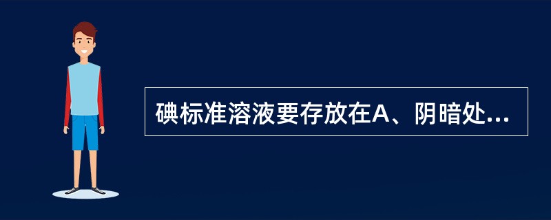 碘标准溶液要存放在A、阴暗处,棕色瓶内B、室温,白色瓶内C、阴暗处,白色瓶内D、