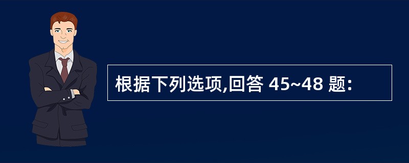 根据下列选项,回答 45~48 题: