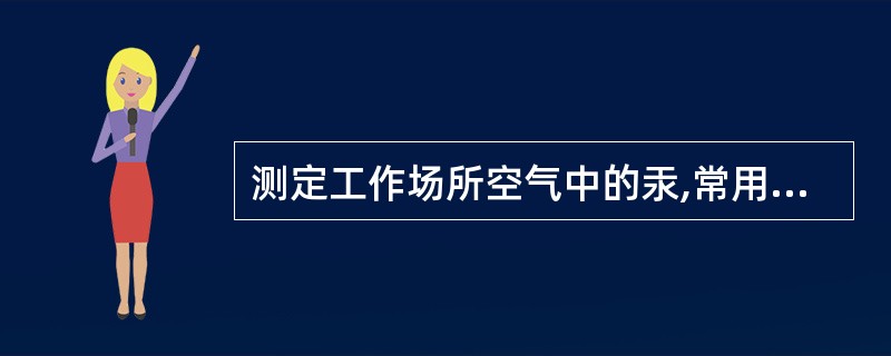 测定工作场所空气中的汞,常用吸收液采样后,用还原剂将汞离子还原成原子态汞,用测汞