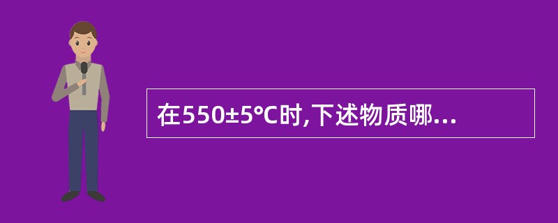 在550±5℃时,下述物质哪个不属于挥发性物质A、有机物质B、铵盐C、结合态水D