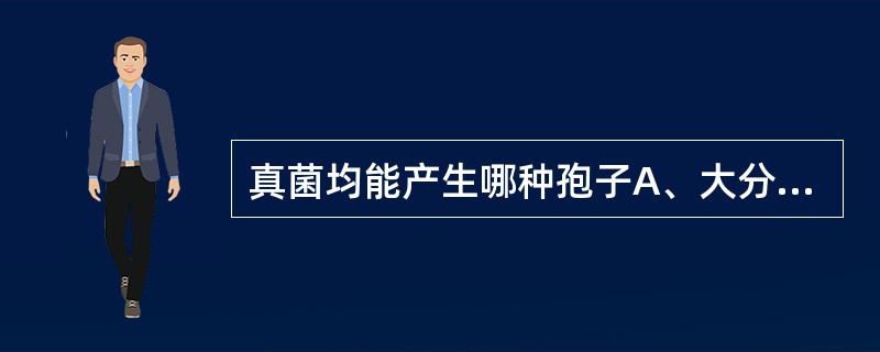 真菌均能产生哪种孢子A、大分生孢子B、小分生孢子C、厚膜孢子D、芽生孢子E、关节